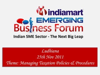 Indian SME Sector - The Next Big Leap


                 Ludhiana
              25th Nov 2011
Theme: Managing Taxation Policies & Procedures
 