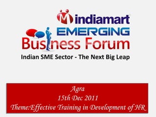 Indian SME Sector - The Next Big Leap



                     Agra
                15th Dec 2011
Theme:Effective Training in Development of HR
 