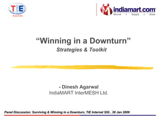 - Dinesh Agarwal IndiaMART InterMESH Ltd. Panel Discussion:  Surviving & Winning in a Downturn, TiE Internet SIG  , 30 Jan 2009 Strategies & Toolkit “ Winning in a Downturn” 