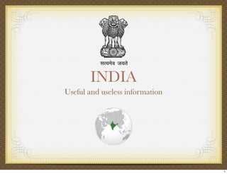 INDIA
Useful and useless information




                                 1
 