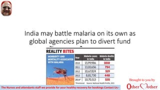 India may battle malaria on its own as
global agencies plan to divert fund
Brought to you by
The Nurses and attendants staff we provide for your healthy recovery for bookings Contact Us:-
 