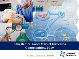 India Medical Gases Market Forecast &
Opportunities, 2019
Market . Intelligence . Experts

 