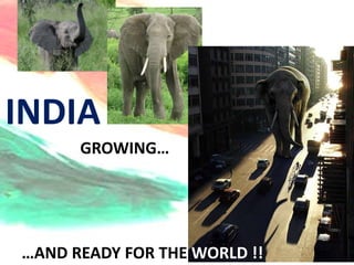 INDIA
      GROWING…




…AND READY FOR THE WORLD !!
 