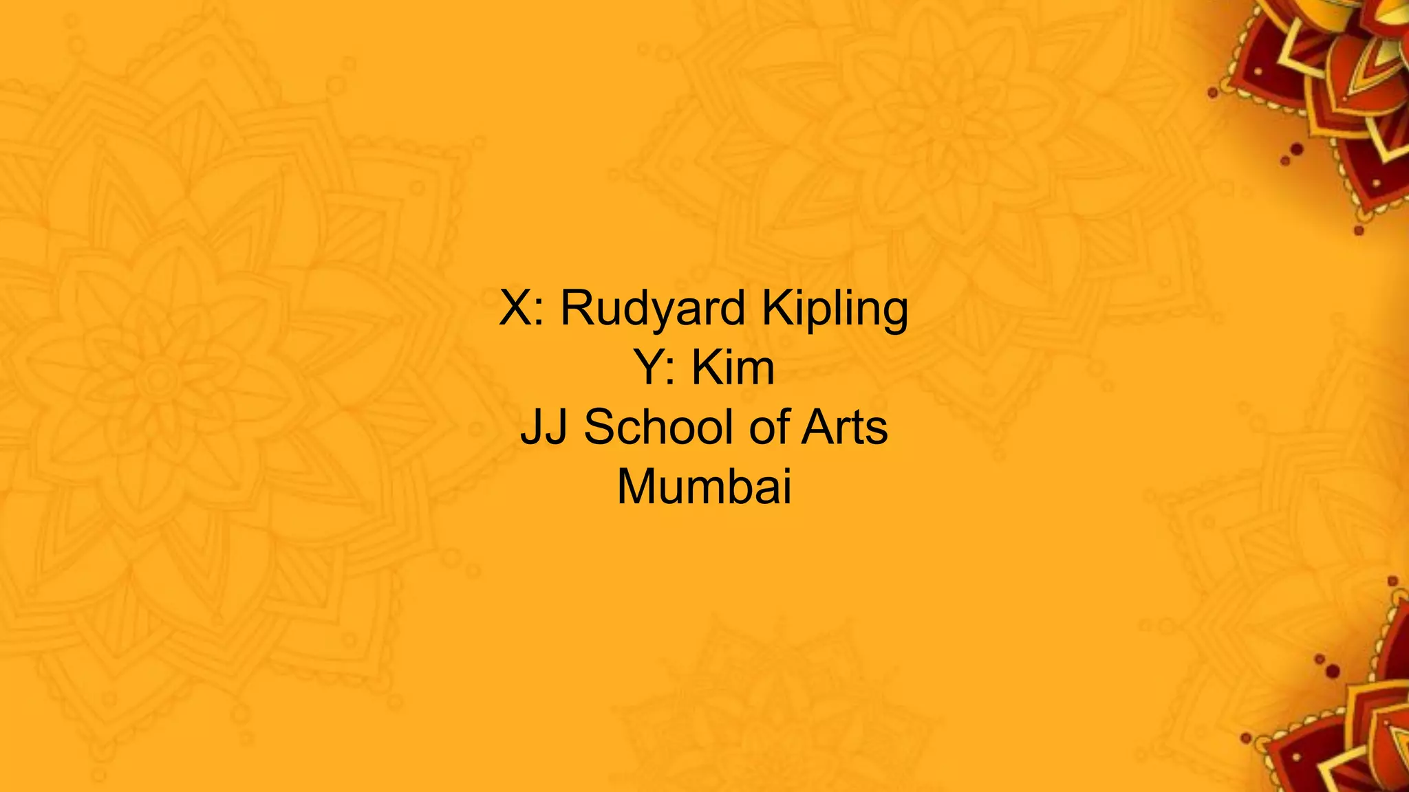 X: Rudyard Kipling
Y: Kim
JJ School of Arts
Mumbai
 