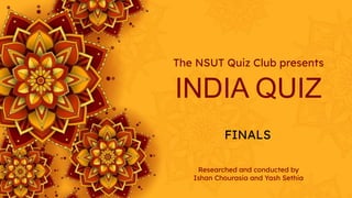 INDIA QUIZ
The NSUT Quiz Club presents
FINALS
Researched and conducted by
Ishan Chourasia and Yash Sethia
 