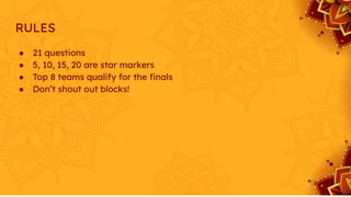 RULES
● 21 questions
● 5, 10, 15, 20 are star markers
● Top 8 teams qualify for the ﬁnals
● Don’t shout out blocks!
 