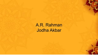 A.R. Rahman
Jodha Akbar
 