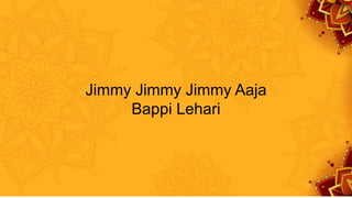 Jimmy Jimmy Jimmy Aaja
Bappi Lehari
 