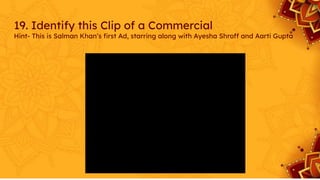 19. Identify this Clip of a Commercial
Hint- This is Salman Khan’s ﬁrst Ad, starring along with Ayesha Shroff and Aarti Gupta
 