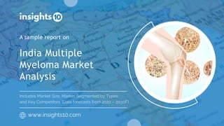 India Multiple
Myeloma Market
Analysis
A sample report on
www.insights10.com
Includes Market Size, Market Segmented by Types
and Key Competitors (Data forecasts from 2022 – 2030F)
 