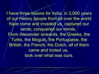 I have three visions for India, in 3,000 years of our history people from all over the world have come and invaded us, cap...