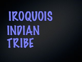 IROQUOIS
INDIAN
TRIBE
 