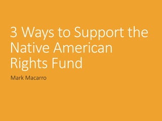 3 Ways to Support the
Native American
Rights Fund
Mark Macarro
 