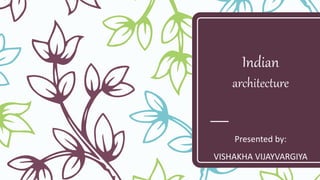 Indian
architecture
Presented by:
VISHAKHA VIJAYVARGIYA
 