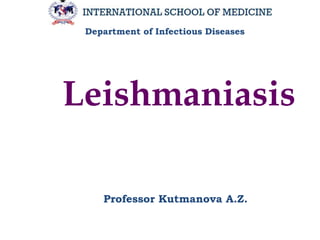 Leishmaniasis
Department of Infectious Diseases
Professor Kutmanova A.Z.
 