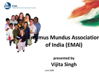 June 2008 Erasmus Mundus Association of India (EMAI) presented by   Vijita Singh  