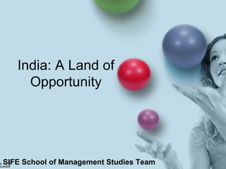 India: A Land of Opportunity SIFE School of Management Studies Team 