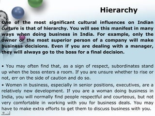 Hierarchy <ul><li>One of the most significant cultural influences on Indian culture is that of hierarchy. You will see thi...
