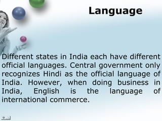 Language <ul><li>Different states in India each have different official languages. Central government only recognizes Hind...