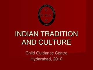 INDIAN TRADITIONINDIAN TRADITION
AND CULTUREAND CULTURE
Child Guidance CentreChild Guidance Centre
Hyderabad, 2010Hyderabad, 2010
 