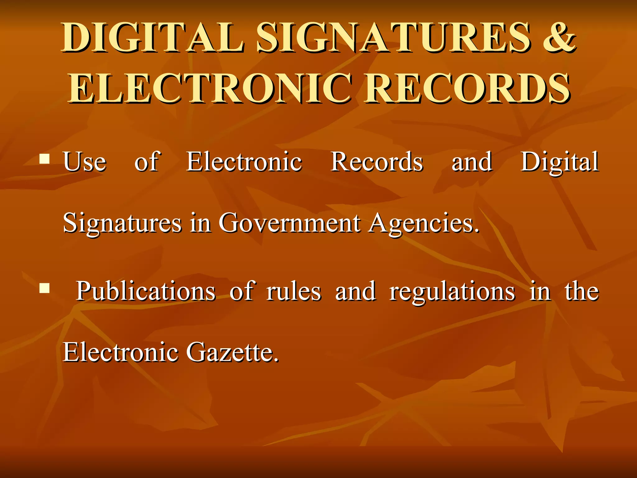DIGITAL SIGNATURES & ELECTRONIC RECORDS Use of Electronic Records and Digital Signatures in Government Agencies.  Publications of rules and regulations in the Electronic Gazette. 