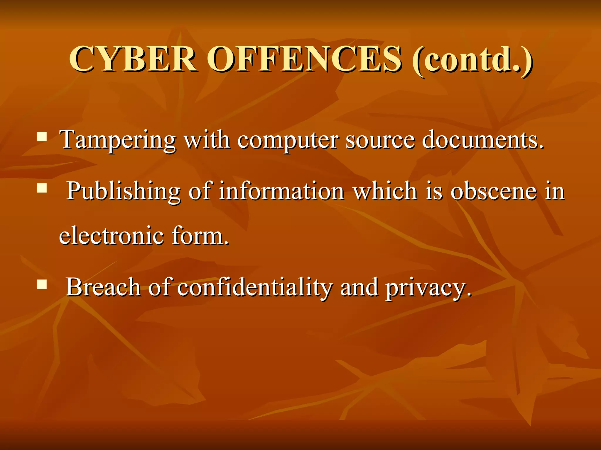 CYBER OFFENCES (contd.) Tampering with computer source documents. Publishing of information which is obscene in electronic form. Breach of confidentiality and privacy. 
