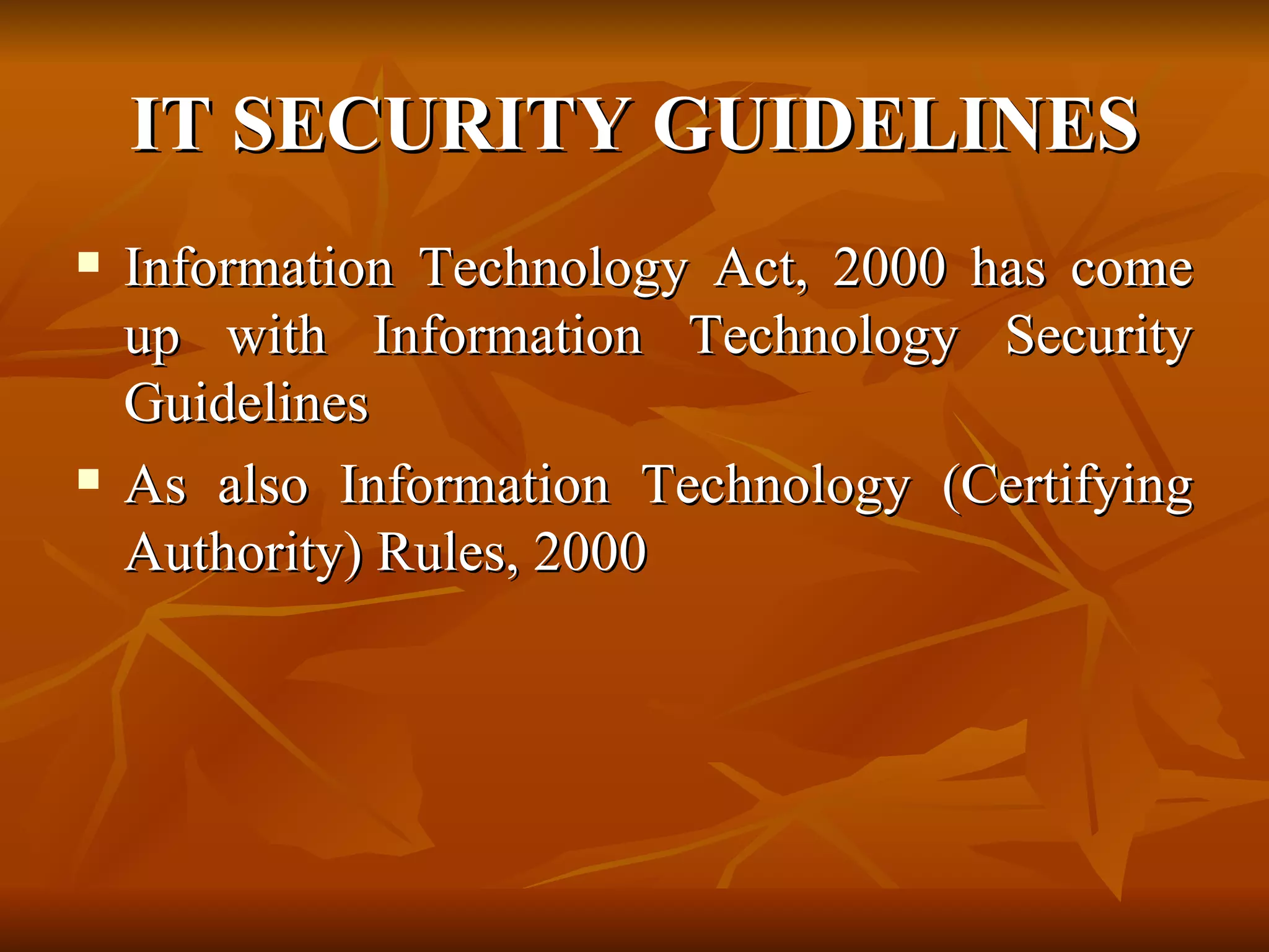 IT SECURITY GUIDELINES Information Technology Act, 2000 has come up with Information Technology Security Guidelines   As also Information Technology (Certifying Authority) Rules, 2000 