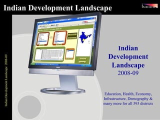 Indian Development Landscape I ndian Development Landscape 2008-09 Education, Health, Economy, Infrastructure, Demography & many more for all 593 districts 