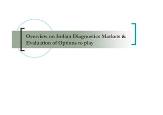 Overview on Indian Diagnostics Markets &
Evaluation of Options to play
 
