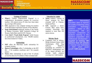 Socially Relevant Community Initiatives – Others IBM’s  Reinventing Education aims to improve the quality of teaching using innovative technology solutions ; based on the understanding that an important component of student’s learning is the teacher’s preparation and professional development ;  targeted at training 180 teachers from 40 schools  in Chennai and Hyderabad in 2007, which would benefit  7,000 students   