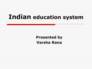 Indian  education system Presented by  Varsha Rana   