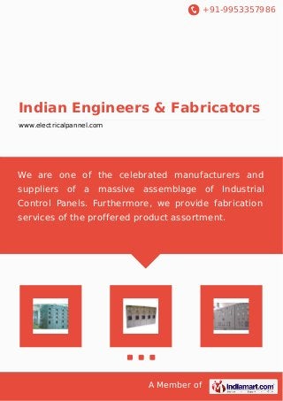 +91-9953357986
A Member of
Indian Engineers & Fabricators
www.electricalpannel.com
We are one of the celebrated manufacturers and
suppliers of a massive assemblage of Industrial
Control Panels. Furthermore, we provide fabrication
services of the proffered product assortment.
 