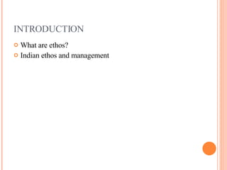 INTRODUCTION What are ethos? Indian ethos and management 