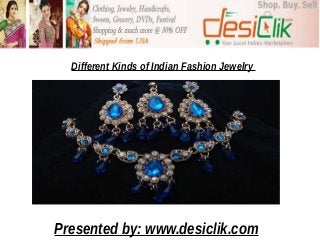 Different Kinds of Indian Fashion Jewelry 
Presented by: www.desiclik.com 
 