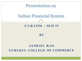 Presentation on
Indian Financial System
S.Y.B.COM - SEM IV
BY
JANHAVI RAO
GURUKUL COLLEGE OF COMMERCE
 