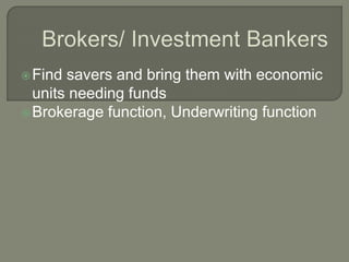 Find savers and bring them with economic
units needing funds
Brokerage function, Underwriting function
 