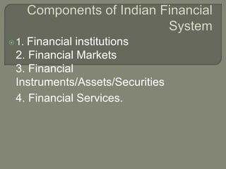 1. Financial institutions
2. Financial Markets
3. Financial
Instruments/Assets/Securities
4. Financial Services.
 