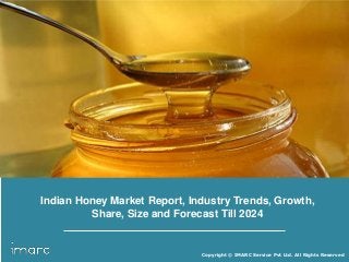 Copyright © IMARC Service Pvt Ltd. All Rights Reserved
Indian Honey Market Report, Industry Trends, Growth,
Share, Size and Forecast Till 2024
 