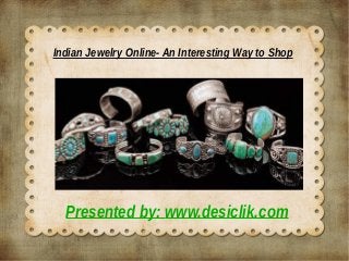 Indian Jewelry Online- An Interesting Way to Shop 
Presented by: www.desiclik.com 
 