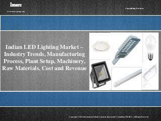 Indian LED Lighting Market –
Industry Trends, Manufacturing
Process, Plant Setup, Machinery,
Raw Materials, Cost and Revenue
Imarc
www.imarcgroup.com
Copyright © 2016 International Market Analysis Research & Consulting (IMARC). All Rights Reserved
Consulting Services
 