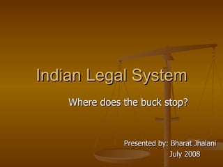 Indian Legal System Where does the buck stop? Presented by: Bharat Jhalani July 2008 