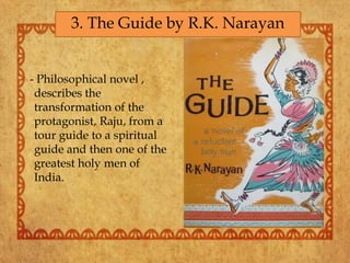 - Philosophical novel ,
describes the
transformation of the
protagonist, Raju, from a
tour guide to a spiritual
guide and then one of the
greatest holy men of
India.
3. The Guide by R.K. Narayan
 