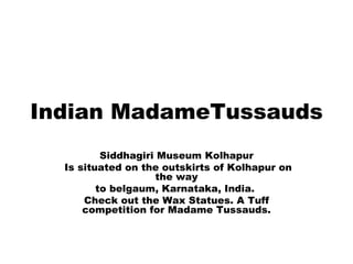Indian MadameTussauds Siddhagiri Museum Kolhapur Is situated on the outskirts of Kolhapur on the way to belgaum, Karnataka, India.  Check out the Wax Statues. A Tuff competition for Madame Tussauds. 
