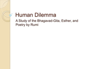 Human Dilemma
A Study of the Bhagavad-Gita, Esther, and
Poetry by Rumi
 