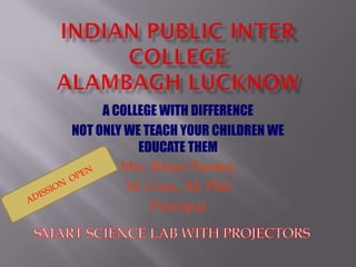 A COLLEGE WITH DIFFERENCE
NOT ONLY WE TEACH YOUR CHILDREN WE
           EDUCATE THEM
        Mrs. Kiran Pandey
         M. Com., M. Phil
             Principal
 