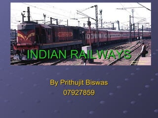 INDIAN RAILWAYS By Prithujit Biswas 07927859 