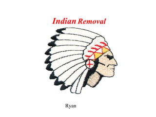 Indian Removal Indian   Removal   Ryan 
