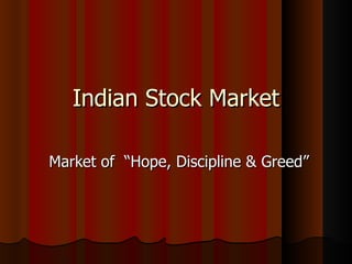 Indian Stock Market

Market of “Hope, Discipline & Greed”
 