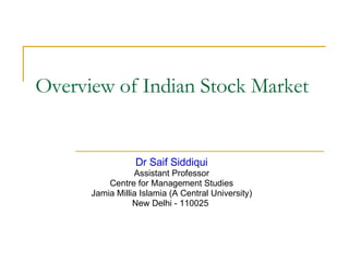 Overview of Indian Stock Market Dr Saif Siddiqui Assistant Professor Centre for Management Studies Jamia Millia Islamia (A Central University) New Delhi - 110025  