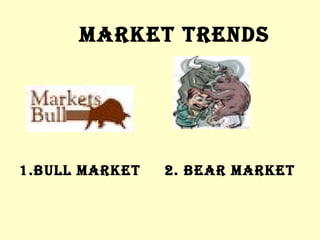 MARKET TRENDS 1.BULL MARKET  2. BEAR MARKET 